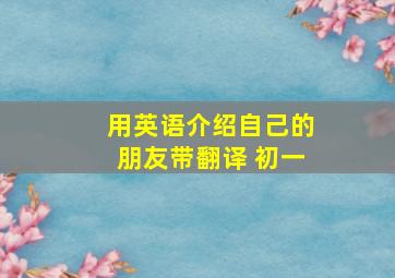 用英语介绍自己的朋友带翻译 初一